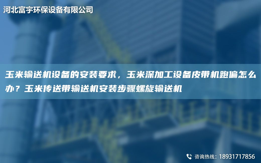 玉米輸送機(jī)設(shè)備的安裝要求，玉米深加工設(shè)備皮帶機(jī)跑偏怎么辦？玉米傳送帶輸送機(jī)安裝步驟螺旋輸送機(jī)