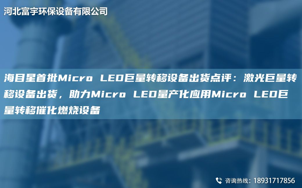海目星首批Micro LED巨量轉(zhuǎn)移設(shè)備出貨點(diǎn)評(píng)：激光巨量轉(zhuǎn)移設(shè)備出貨，助力Micro LED量產(chǎn)化應(yīng)用Micro LED巨量轉(zhuǎn)移催化燃燒設(shè)備