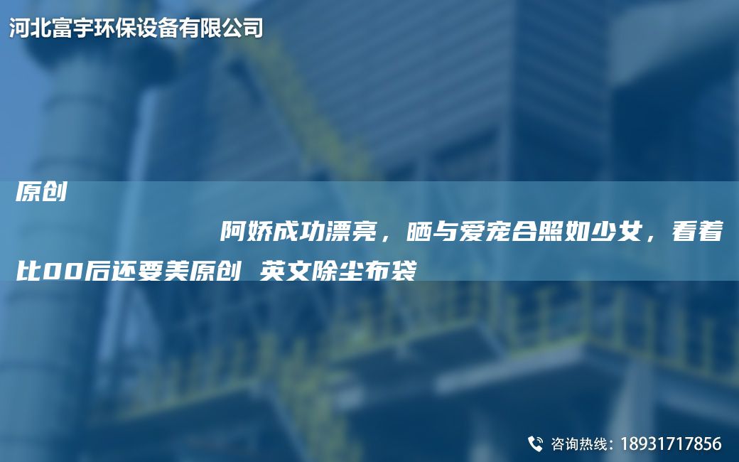原創(chuàng)
            阿嬌成功漂亮，曬與愛寵合照如少女，看著比00后還要美原創(chuàng) 英文除塵布袋