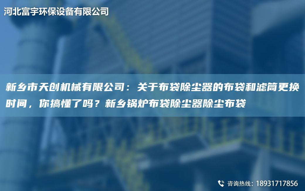 新鄉(xiāng)市天創(chuàng)機(jī)械有限公司：關(guān)于布袋除塵器的布袋和濾筒更換時(shí)間，你搞懂了嗎？新鄉(xiāng)鍋爐布袋除塵器除塵布袋