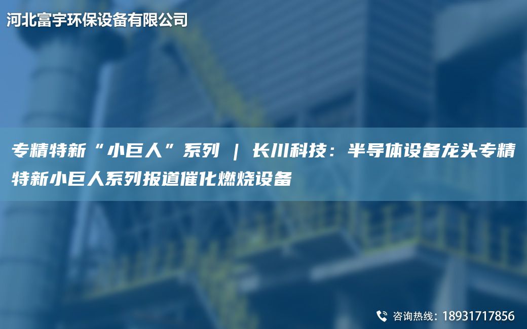 專(zhuān)精特新“小巨人”系列 | 長(zhǎng)川科技：半導(dǎo)體設(shè)備龍頭專(zhuān)精特新小巨人系列報(bào)道催化燃燒設(shè)備