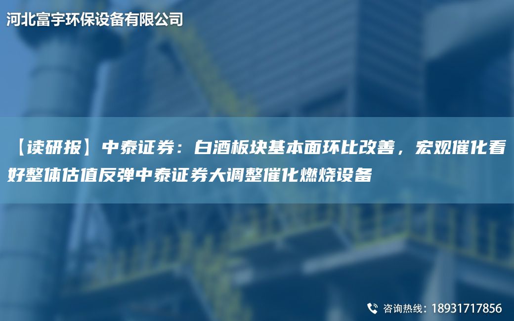【讀研報(bào)】中泰證券：白酒板塊基本面環(huán)比改善，宏觀催化看好整體估值反彈中泰證券大調(diào)整催化燃燒設(shè)備