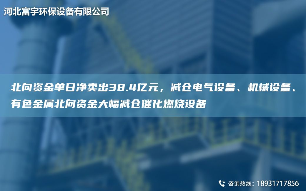 北向資金單日凈賣出38.4億元，減倉電氣設備、機械設備、有色金屬北向資金大幅減倉催化燃燒設備