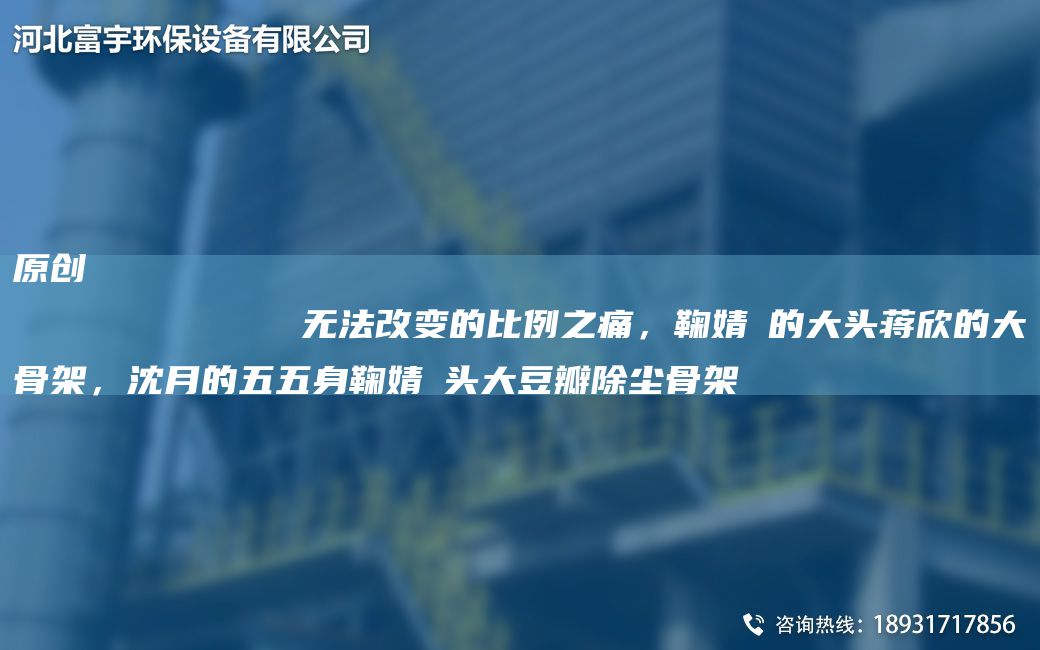原創(chuàng)
            無(wú)法改變的比例之痛，鞠婧祎的大頭蔣欣的大骨架，沈月的五五身鞠婧祎頭大豆瓣除塵骨架