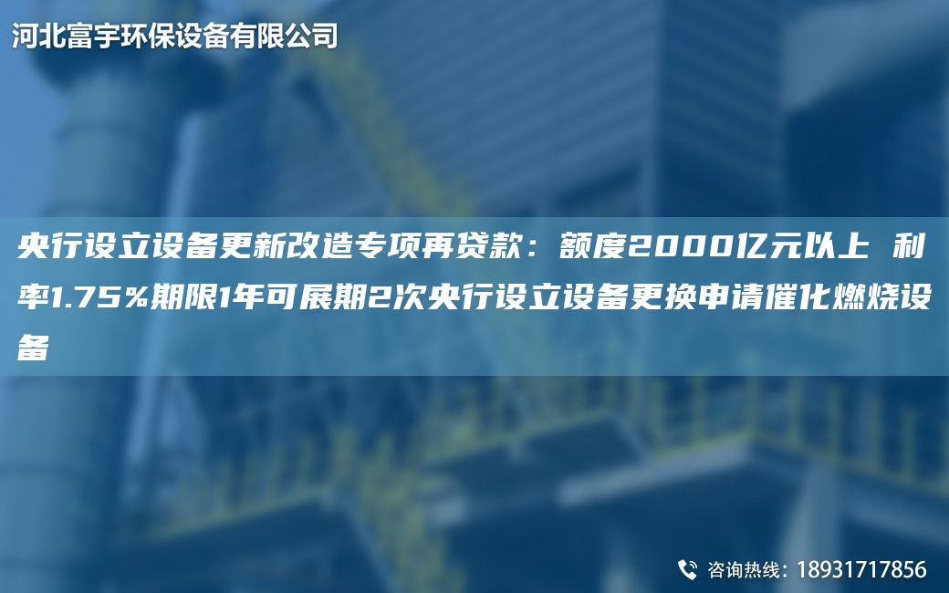央行設(shè)立設(shè)備更新改造專項(xiàng)再貸款：額度2000億元以上 利率1.75%期限1NA可展期2次央行設(shè)立設(shè)備更換申請(qǐng)催化燃燒設(shè)備