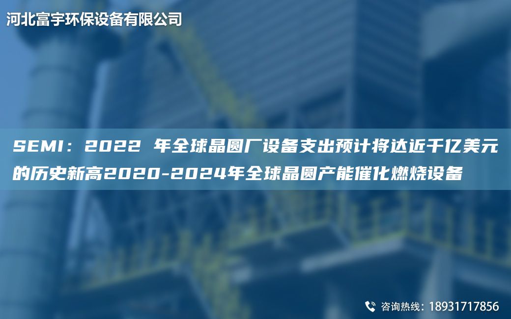 SEMI：2022 NA全球晶圓廠設(shè)備支出預(yù)計(jì)將達(dá)近千億美元的歷史新高2020-2024NA全球晶圓產(chǎn)能催化燃燒設(shè)備