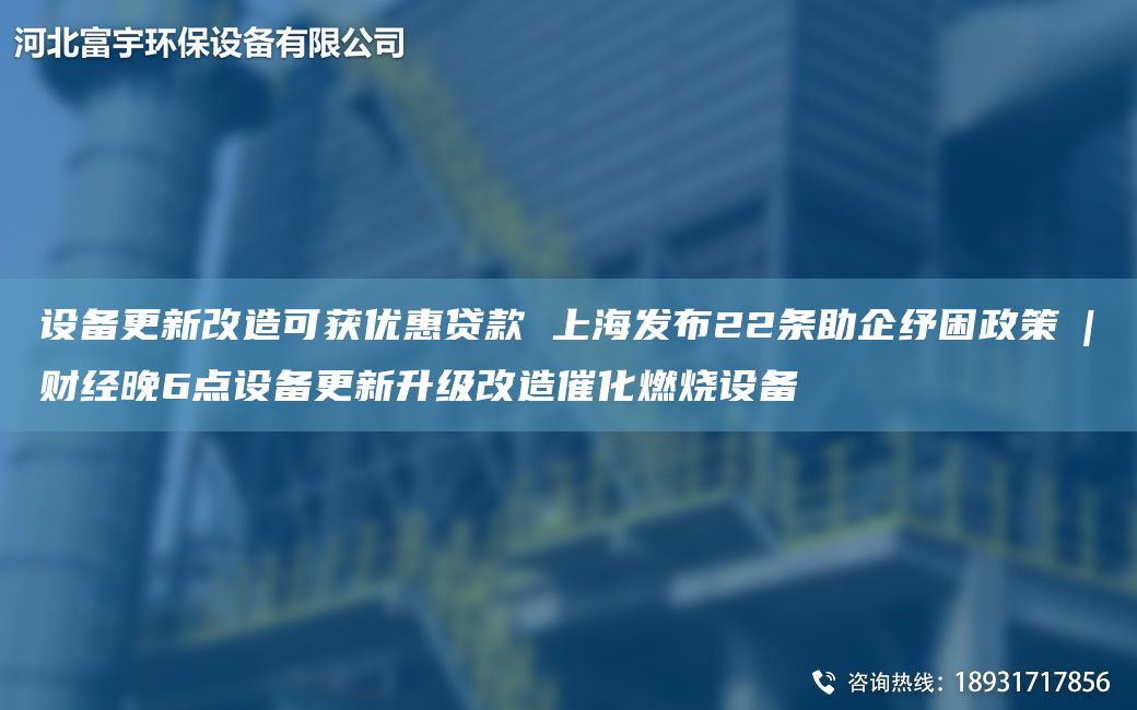 設備更新改造可獲優(yōu)惠貸款 SH發(fā)布22條助企紓困政策?|?財經(jīng)晚6點設備更新升級改造催化燃燒設備