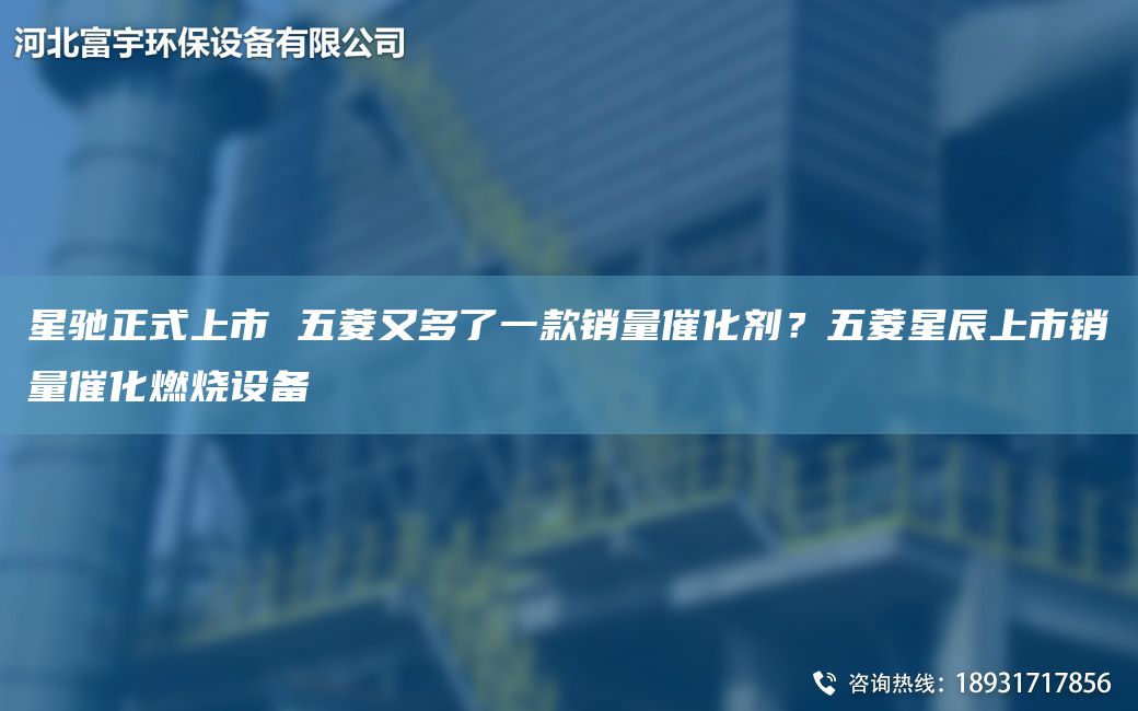 星馳正式上市 五菱又多了一款銷量催化劑？五菱星辰上市銷量催化燃燒設(shè)備