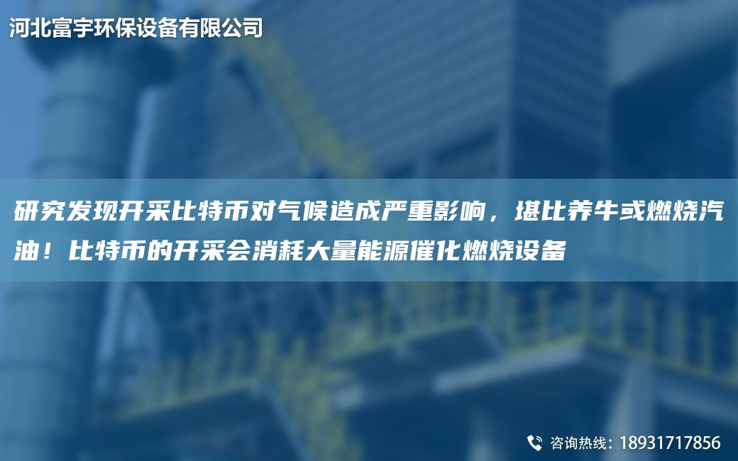 研究發(fā)現(xiàn)開采比特幣對氣候造成嚴(yán)重影響，堪比養(yǎng)牛或燃燒汽油！比特幣的開采會消耗大量能源催化燃燒設(shè)備
