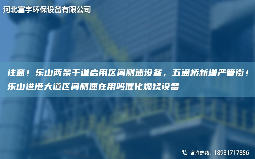 注意！樂山兩條干道啟用區(qū)間測速設(shè)備，五通橋新增嚴(yán)管街！樂山進(jìn)港大道區(qū)間測速在用嗎催化燃燒設(shè)備