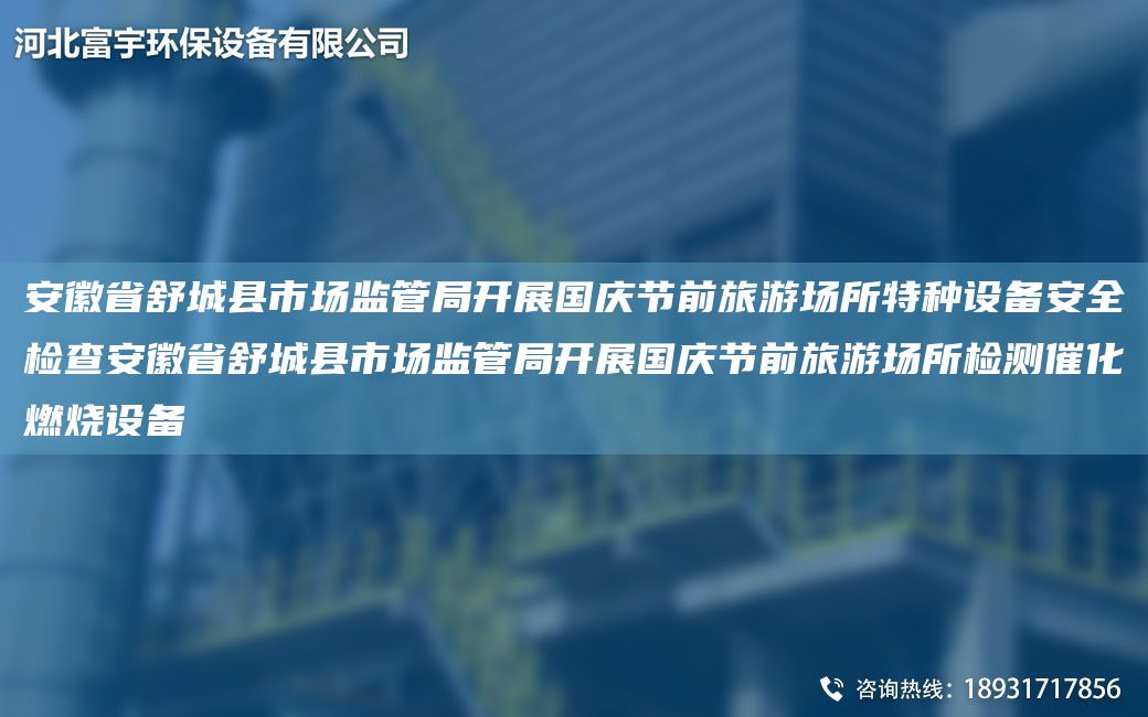 安徽省舒城縣市場監(jiān)管JY開展G慶節(jié)前旅游場所特種設(shè)備安全檢查安徽省舒城縣市場監(jiān)管JY開展G慶節(jié)前旅游場所檢測催化燃燒設(shè)備