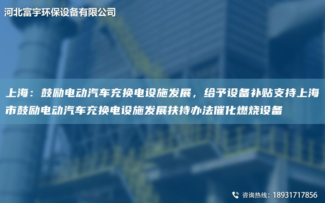 SH：鼓勵電動汽車充換電設(shè)施發(fā)展，給予設(shè)備補貼支持SH市鼓勵電動汽車充換電設(shè)施發(fā)展扶持辦法催化燃燒設(shè)備
