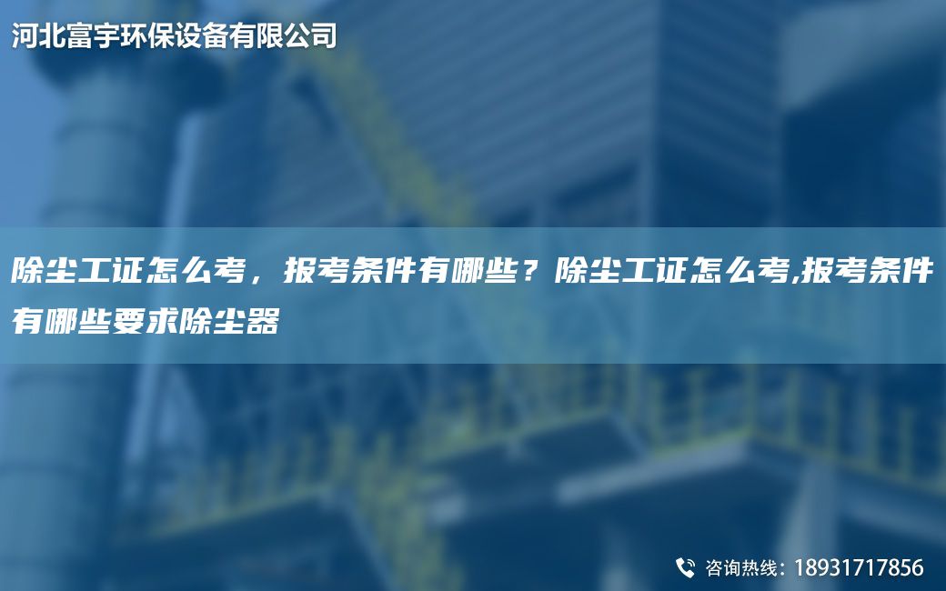 除塵工證怎么考，報考條件有哪些？除塵工證怎么考,報考條件有哪些要求除塵器