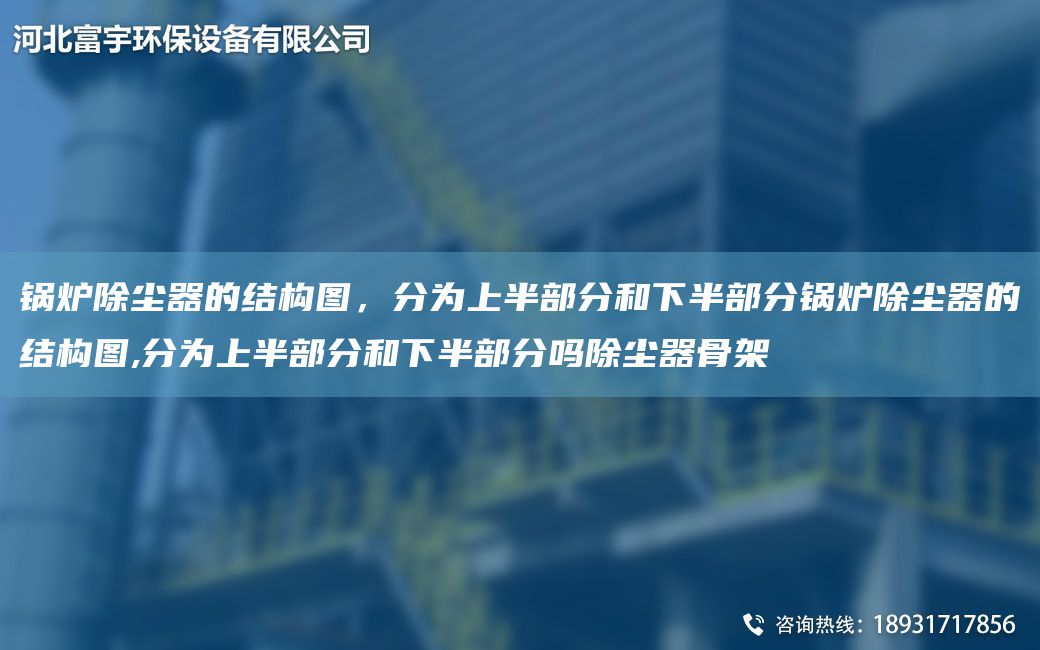 鍋爐除塵器的結構圖，分為上半部分和下半部分鍋爐除塵器的結構圖,分為上半部分和下半部分嗎除塵器骨架