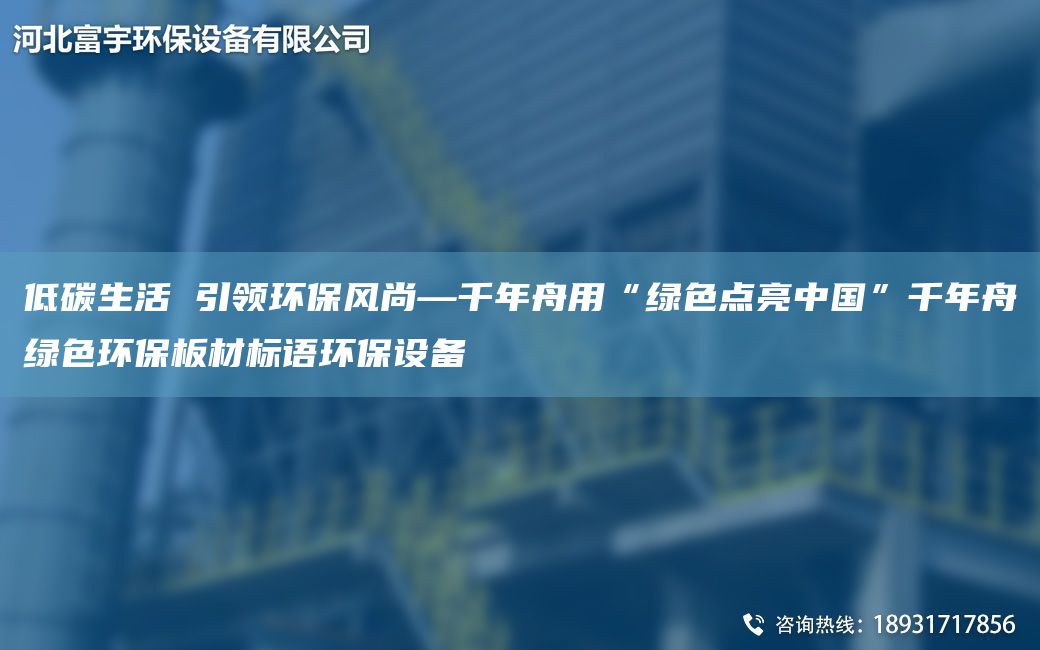 低碳生活 引領(lǐng)環(huán)保風(fēng)尚—千NA舟用“綠色點(diǎn)亮中G”千NA舟綠色環(huán)保板材標(biāo)語環(huán)保設(shè)備
