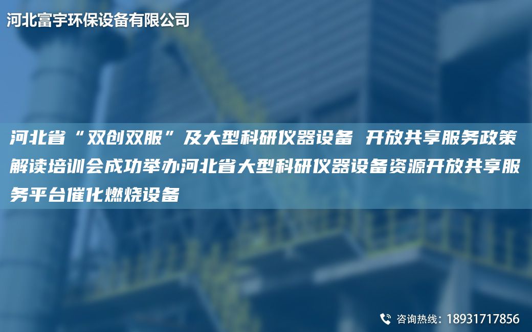河北省“雙創(chuàng)雙服”及大型科研儀器設備 開放共享服務政策解讀培訓會成功舉辦河北省大型科研儀器設備資源開放共享服務平TA-I催化燃燒設備