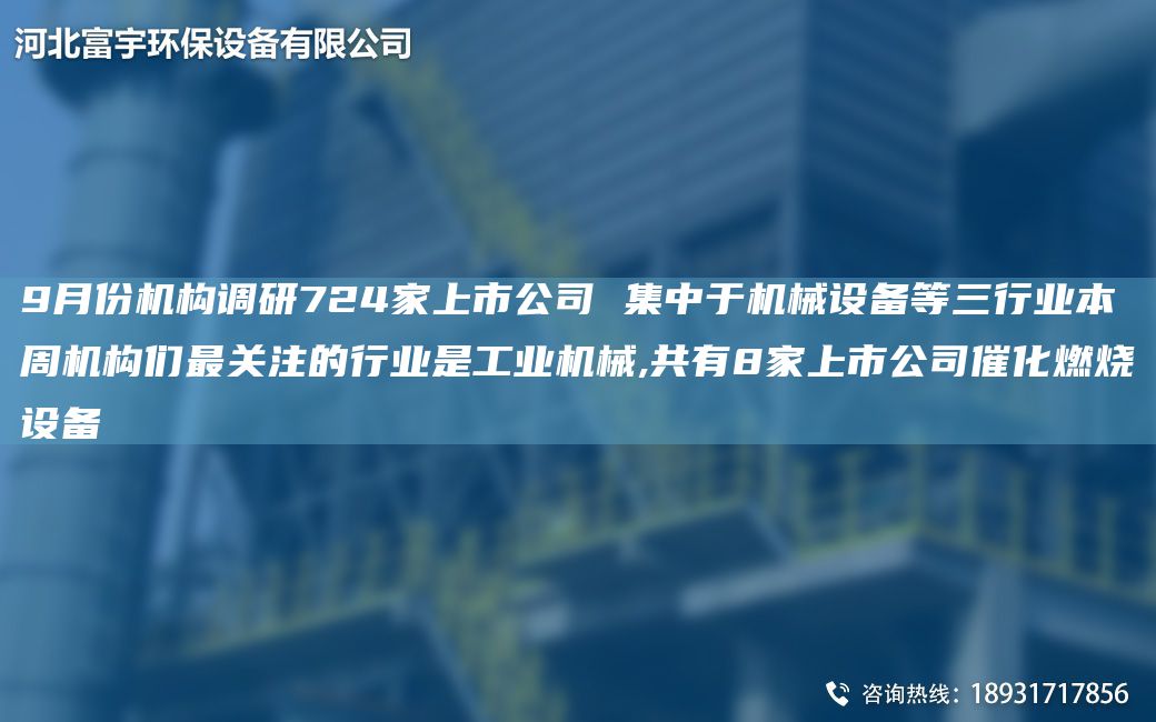 9月份機構(gòu)調(diào)研724家上市公司 集中于機械設(shè)備等三行業(yè)本周機構(gòu)們Z關(guān)注的行業(yè)是工業(yè)機械,共有8家上市公司催化燃燒設(shè)備