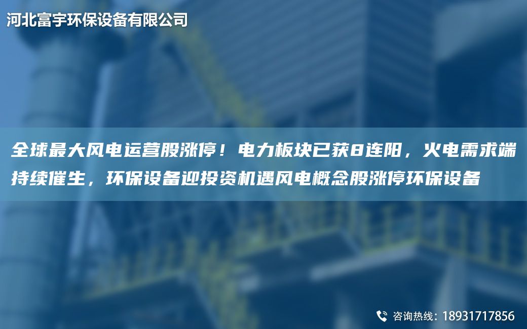 全球Z大風(fēng)電運(yùn)營股漲停！電力板塊已獲8連陽，火電需求端持續(xù)催生，環(huán)保設(shè)備迎投資機(jī)遇風(fēng)電概念股漲停環(huán)保設(shè)備