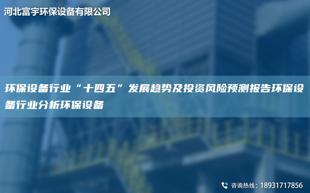 環(huán)保設(shè)備行業(yè)“十四五”發(fā)展趨勢(shì)及投資風(fēng)險(xiǎn)預(yù)測(cè)報(bào)告環(huán)保設(shè)備行業(yè)分析環(huán)保設(shè)備