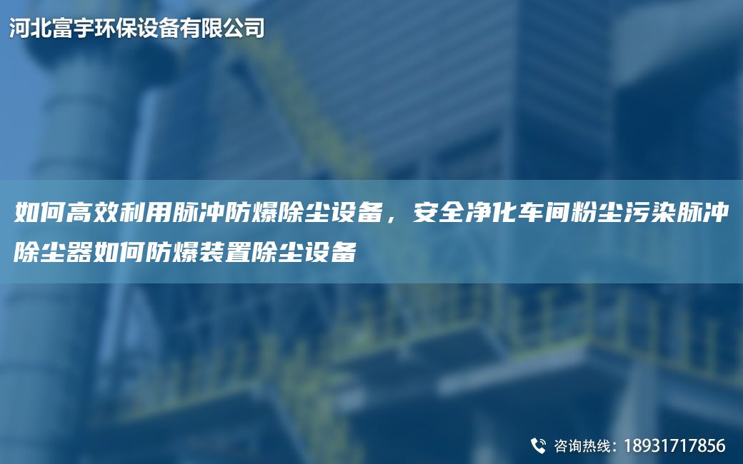 如何高效利用脈沖防爆除塵設(shè)備，安全凈化車間粉塵污染脈沖除塵器如何防爆裝置除塵設(shè)備