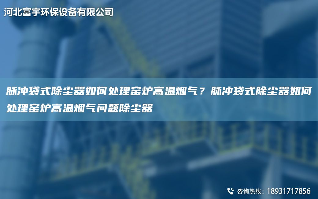 脈沖袋式除塵器如何處理窯爐高溫?zé)煔?？脈沖袋式除塵器如何處理窯爐高溫?zé)煔鈫栴}除塵器