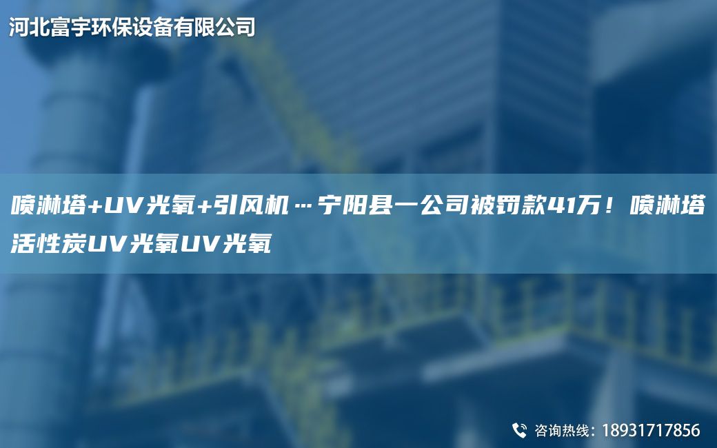 噴淋塔+UV光氧+引風(fēng)機(jī)…寧陽(yáng)縣一公司被罰款41萬(wàn)！噴淋塔活性炭UV光氧UV光氧