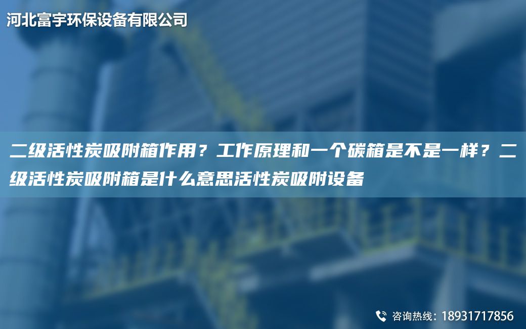 二級活性炭吸附箱作用？工作原理和一個碳箱是不是一樣？二級活性炭吸附箱是什么意思活性炭吸附設(shè)備