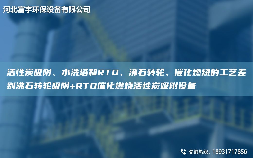 活性炭吸附、水洗塔和RTO、沸石轉(zhuǎn)輪、催化燃燒的工藝差別沸石轉(zhuǎn)輪吸附+RTO催化燃燒活性炭吸附設(shè)備