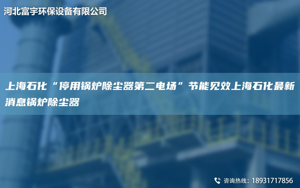 SH石化“停用鍋爐除塵器第二電場(chǎng)”節(jié)能見(jiàn)效SH石化Z新消息鍋爐除塵器