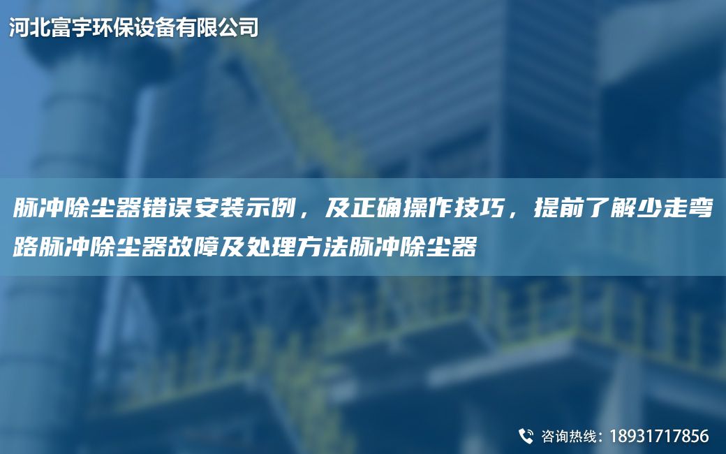脈沖除塵器錯誤安裝示例，及正確操作技巧，提前了解少走彎路脈沖除塵器故障及處理方法脈沖除塵器