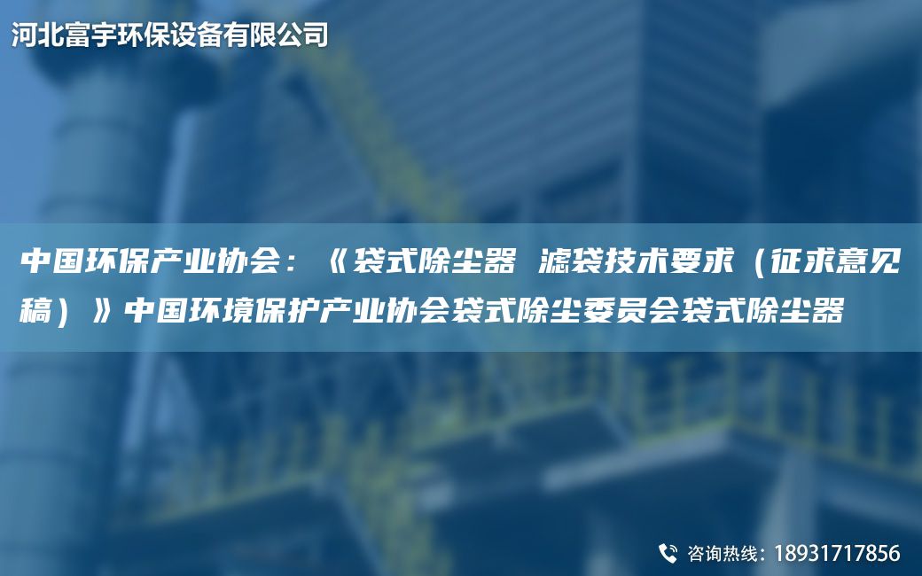 中G環(huán)保產(chǎn)業(yè)協(xié)會：《袋式除塵器 濾袋技術要求（征求意見稿）》中G環(huán)境保護產(chǎn)業(yè)協(xié)會袋式除塵委員會袋式除塵器