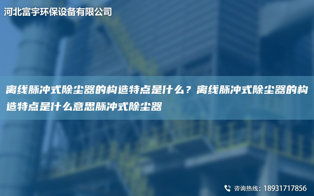 離線脈沖式除塵器的構(gòu)造特點(diǎn)是什么？離線脈沖式除塵器的構(gòu)造特點(diǎn)是什么意思脈沖式除塵器