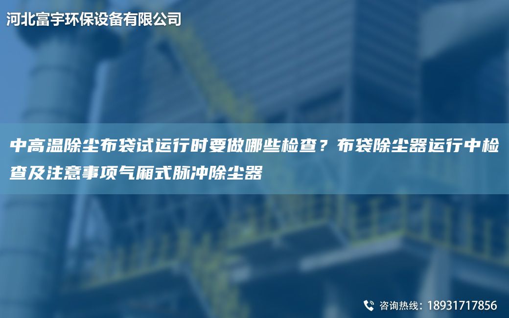 中高溫除塵布袋試運(yùn)行時(shí)要做哪些檢查？布袋除塵器運(yùn)行中檢查及注意事項(xiàng)氣廂式脈沖除塵器