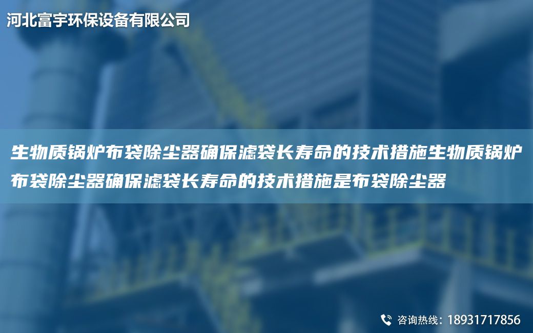 生物質鍋爐布袋除塵器確保濾袋長壽命的技術措施生物質鍋爐布袋除塵器確保濾袋長壽命的技術措施是布袋除塵器