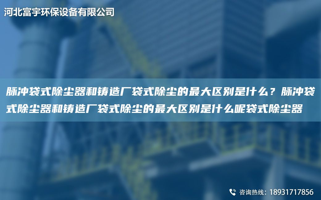 脈沖袋式除塵器和鑄造廠袋式除塵的Z大區(qū)別是什么？脈沖袋式除塵器和鑄造廠袋式除塵的Z大區(qū)別是什么呢袋式除塵器