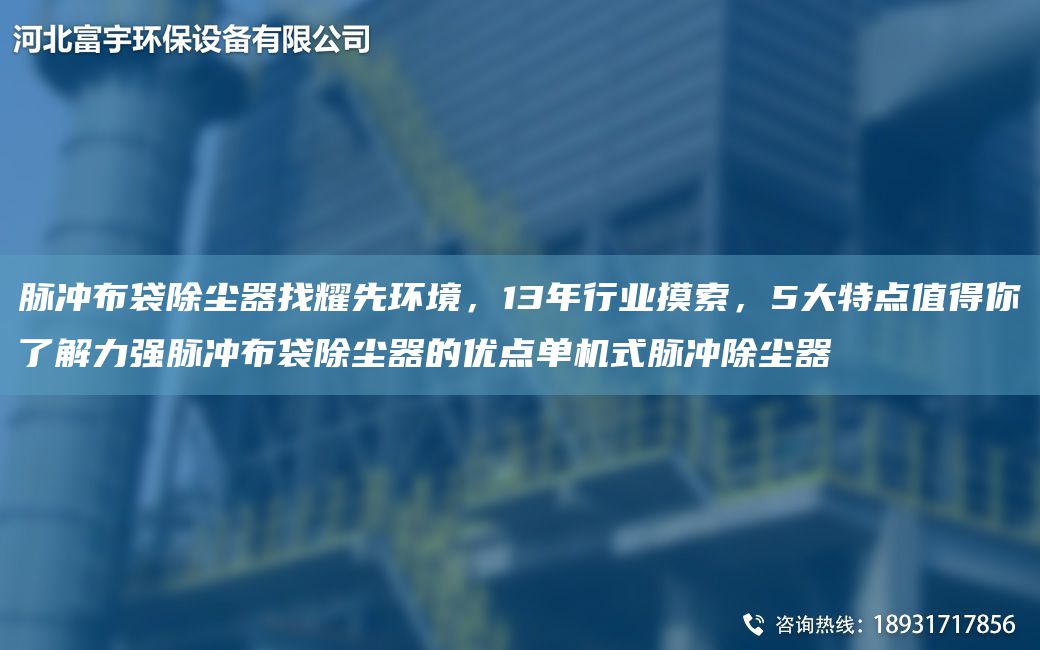 脈沖布袋除塵器找耀先環(huán)境，13NA行業(yè)摸索，5大特點值得你了解力強脈沖布袋除塵器的優(yōu)點單機式脈沖除塵器