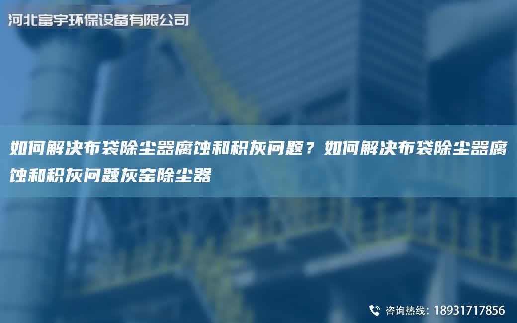 如何解決布袋除塵器腐蝕和積灰問題？如何解決布袋除塵器腐蝕和積灰問題灰窯除塵器
