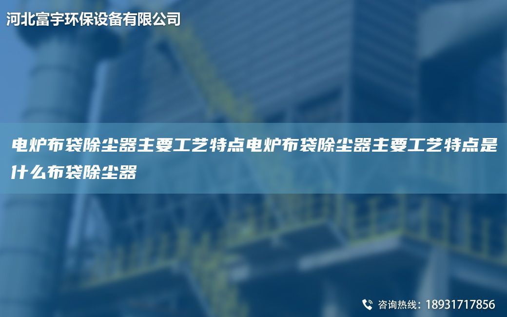 電爐布袋除塵器主要工藝特點電爐布袋除塵器主要工藝特點是什么布袋除塵器