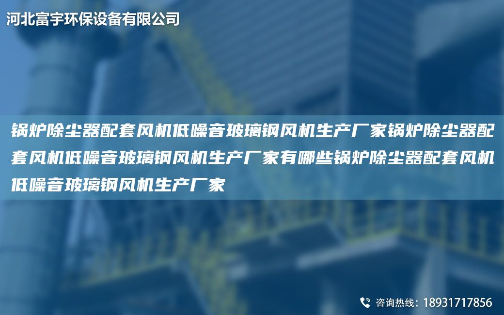 鍋爐除塵器配TA-O風機低噪音玻璃鋼風機生產(chǎn)廠家鍋爐除塵器配TA-O風機低噪音玻璃鋼風機生產(chǎn)廠家有哪些鍋爐除塵器配TA-O風機低噪音玻璃鋼風機生產(chǎn)廠家