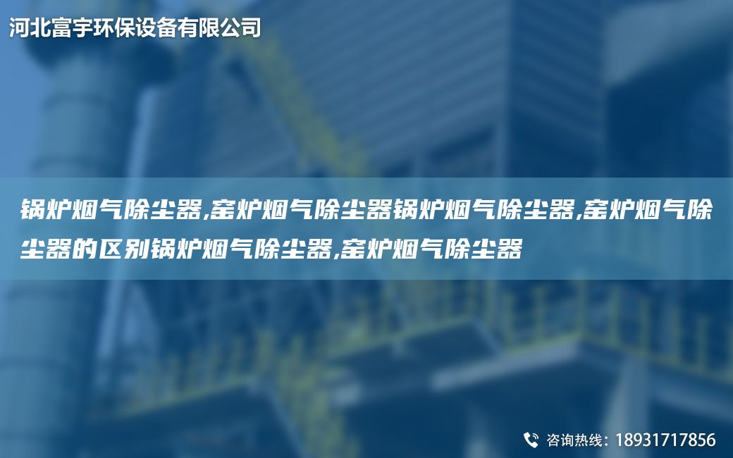鍋爐煙氣除塵器,窯爐煙氣除塵器鍋爐煙氣除塵器,窯爐煙氣除塵器的區(qū)別鍋爐煙氣除塵器,窯爐煙氣除塵器