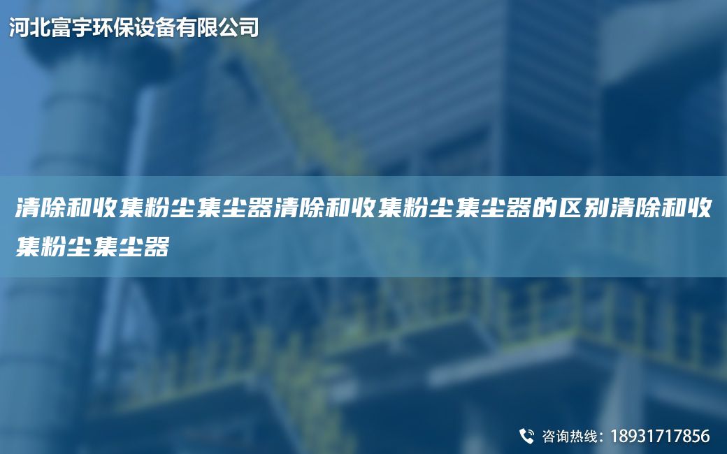 清除和收集粉塵集塵器清除和收集粉塵集塵器的區(qū)別清除和收集粉塵集塵器