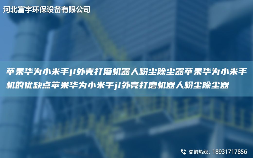 蘋果華為小米手ji外殼打磨機(jī)器人粉塵除塵器蘋果華為小米手機(jī)的優(yōu)缺點(diǎn)蘋果華為小米手ji外殼打磨機(jī)器人粉塵除塵器