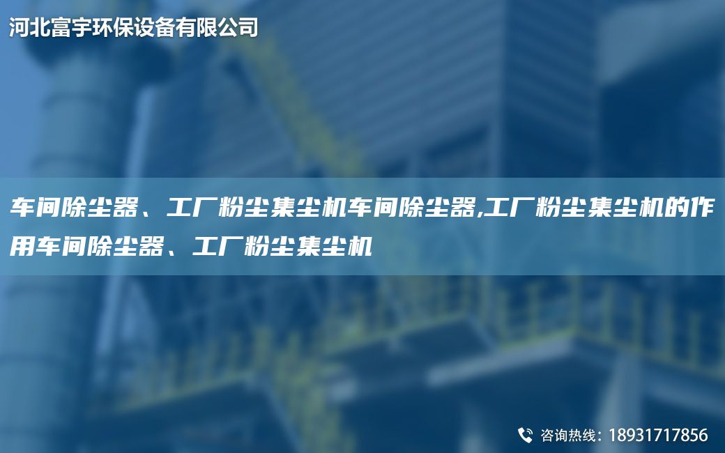 車間除塵器、工廠粉塵集塵機車間除塵器,工廠粉塵集塵機的作用車間除塵器、工廠粉塵集塵機