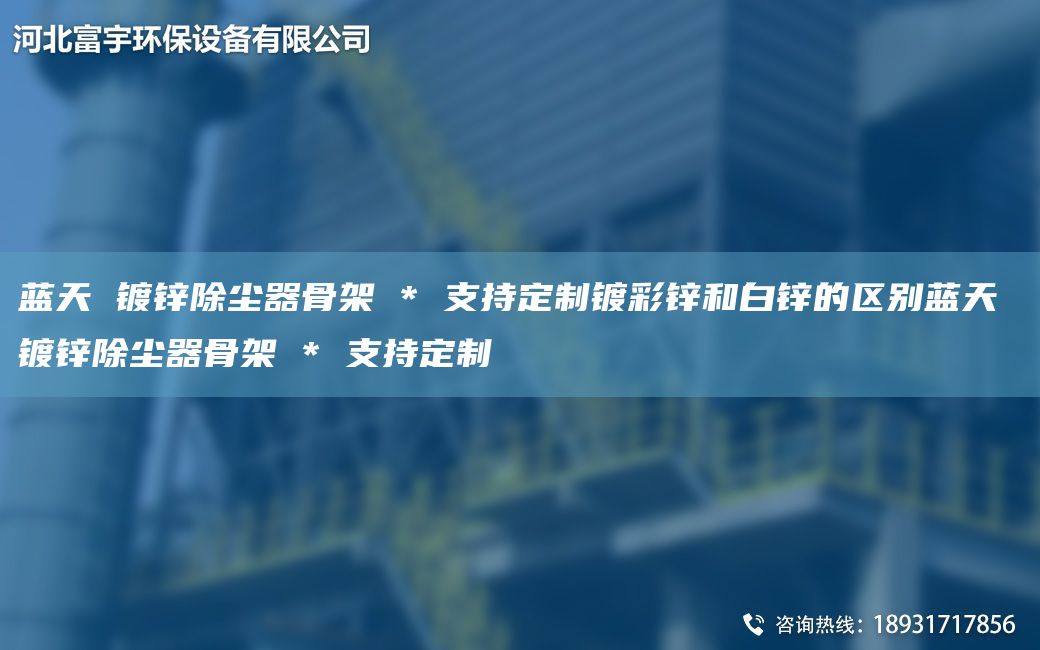 藍天 鍍鋅除塵器骨架 * 支持定制鍍彩鋅和白鋅的區(qū)別藍天 鍍鋅除塵器骨架 * 支持定制