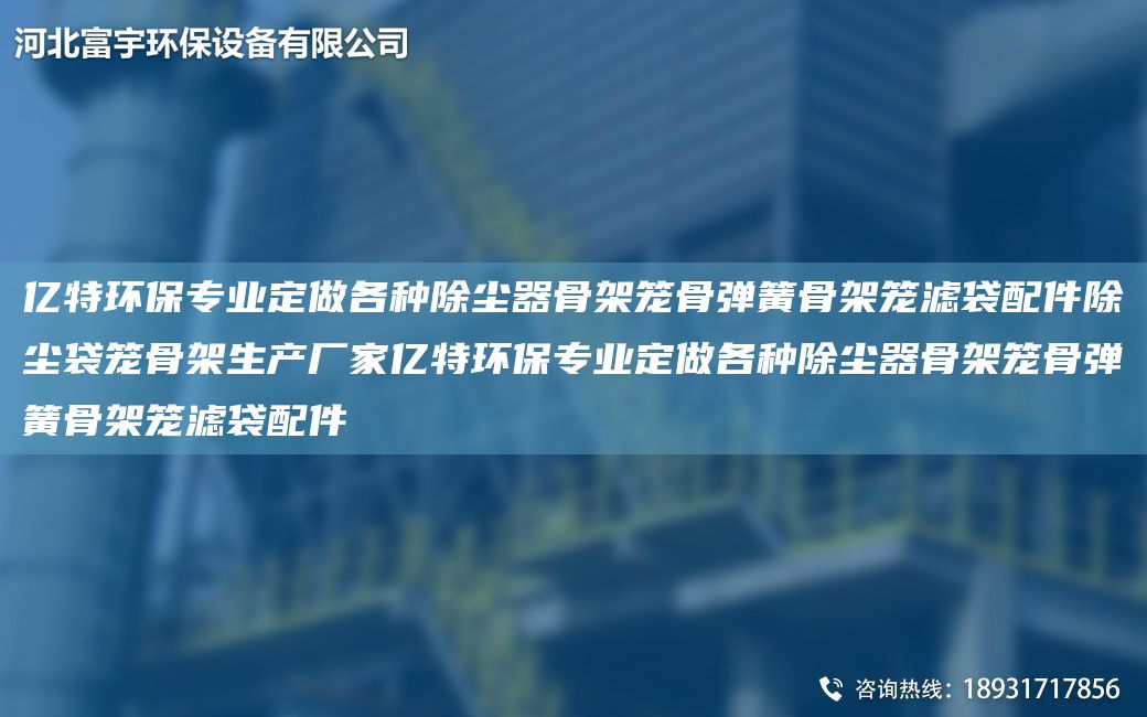 億特環(huán)保專(zhuān)業(yè)定做各種除塵器骨架籠骨彈簧骨架籠濾袋配件除塵袋籠骨架生產(chǎn)廠家億特環(huán)保專(zhuān)業(yè)定做各種除塵器骨架籠骨彈簧骨架籠濾袋配件