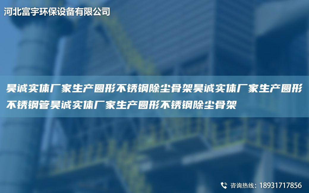 昊誠實體廠家生產(chǎn)圓形不銹鋼除塵骨架昊誠實體廠家生產(chǎn)圓形不銹鋼管昊誠實體廠家生產(chǎn)圓形不銹鋼除塵骨架