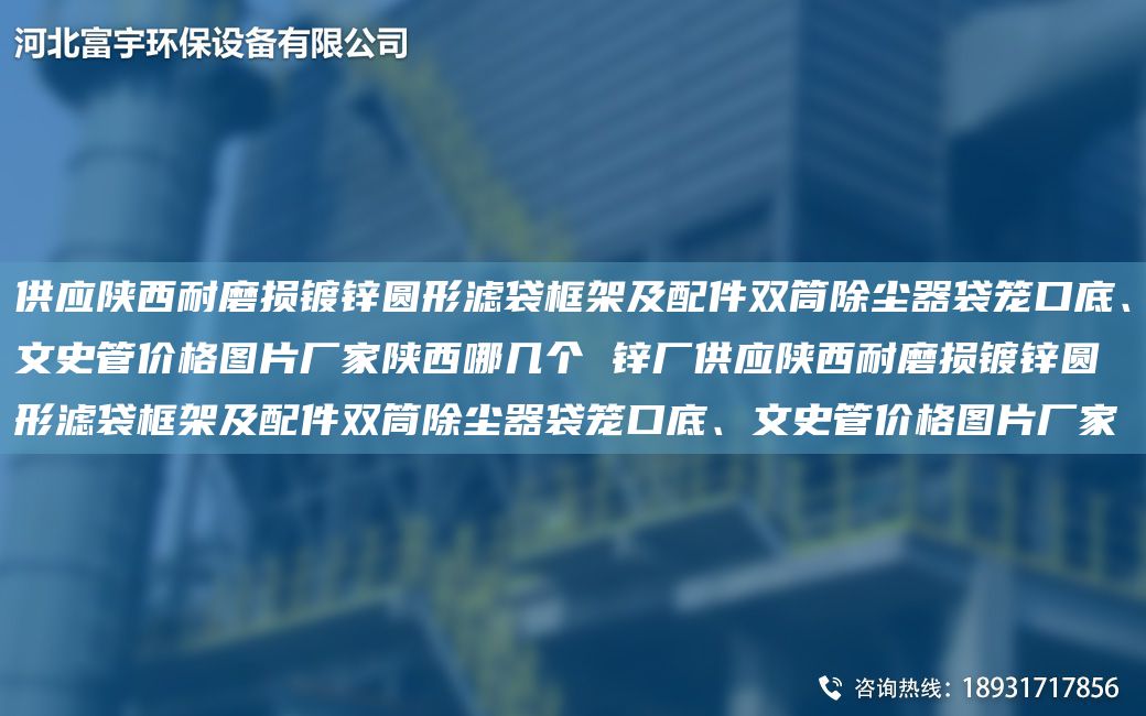 供應(yīng)陜西耐磨損鍍鋅圓形濾袋框架及配件雙筒除塵器袋籠口底、文史管價(jià)格圖片廠家陜西哪幾個(gè) 鋅廠供應(yīng)陜西耐磨損鍍鋅圓形濾袋框架及配件雙筒除塵器袋籠口底、文史管價(jià)格圖片廠家
