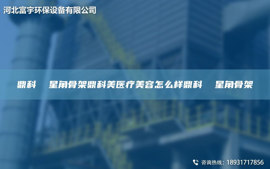 鼎科  星角骨架鼎科美醫(yī)療美容怎么樣鼎科  星角骨架