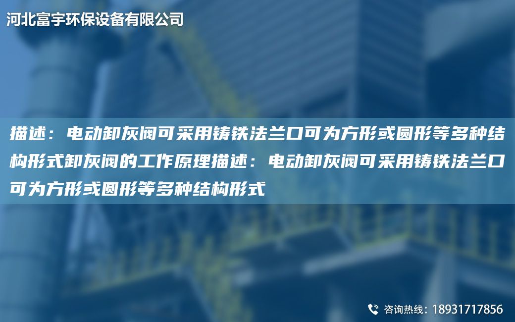 描述：電動(dòng)卸灰閥可采用鑄鐵法蘭口可為方形或圓形等多種結(jié)構(gòu)形式卸灰閥的工作原理描述：電動(dòng)卸灰閥可采用鑄鐵法蘭口可為方形或圓形等多種結(jié)構(gòu)形式