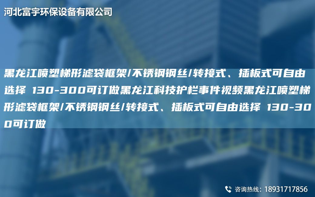 黑龍江噴塑梯形濾袋框架/不銹鋼鋼絲/轉(zhuǎn)接式、插板式可自由選擇Φ130-300可訂做黑龍江科技護(hù)欄事件視頻黑龍江噴塑梯形濾袋框架/不銹鋼鋼絲/轉(zhuǎn)接式、插板式可自由選擇Φ130-300可訂做